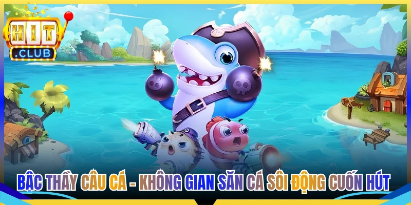 Bậc Thầy Câu Cá - Không Gian Săn Cá Sôi Động Cuốn Hút