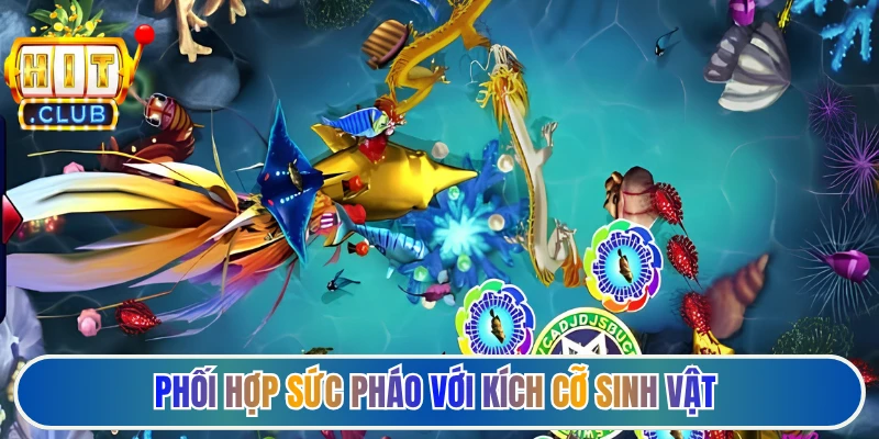 Phối hợp sức pháo với kích cỡ sinh vật