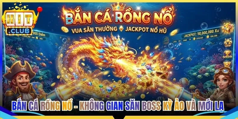Bắn Cá Rồng Nổ - Không Gian Săn Boss Kỳ Ảo Và Mới Lạ