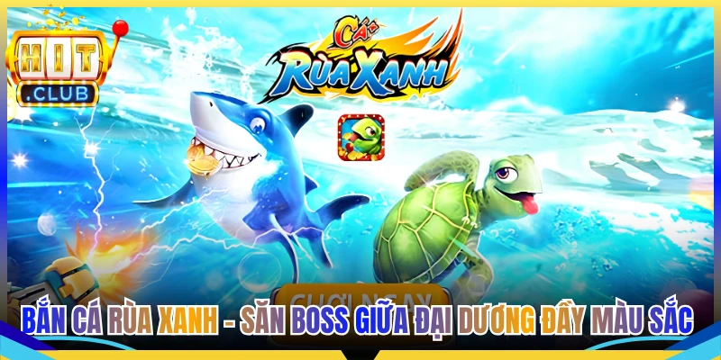 Bắn Cá Rùa Xanh - Săn Boss Giữa Đại Dương Đầy Màu Sắc