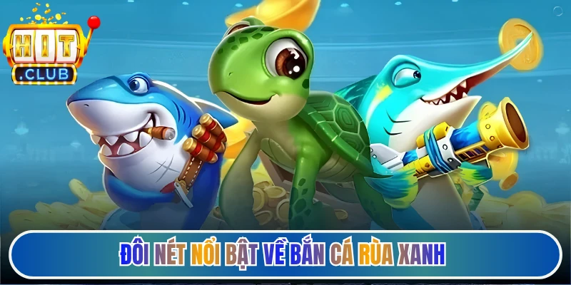 Đôi nét nổi bật về bắn cá rùa xanh