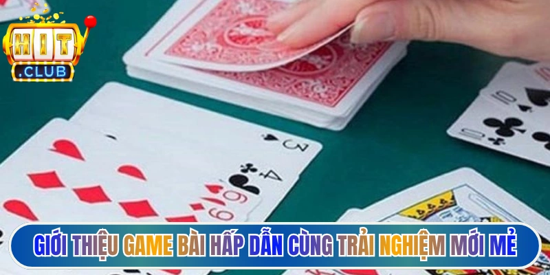 Giới thiệu game bài hấp dẫn cùng trải nghiệm mới mẻ