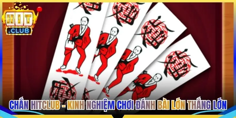 Chắn Hitclub - Kinh Nghiệm Chơi Đánh Bài Lớn Thắng Lớn