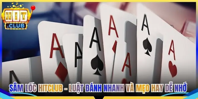 Sâm Lốc Hitclub - Luật Đánh Nhanh Và Mẹo Hay Dễ Nhớ