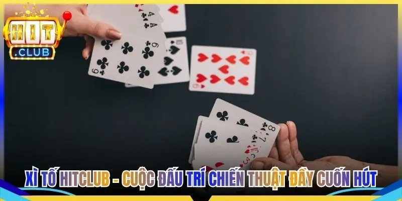 Xì Tố Hitclub - Cuộc Đấu Trí Chiến Thuật Đầy Cuốn Hút