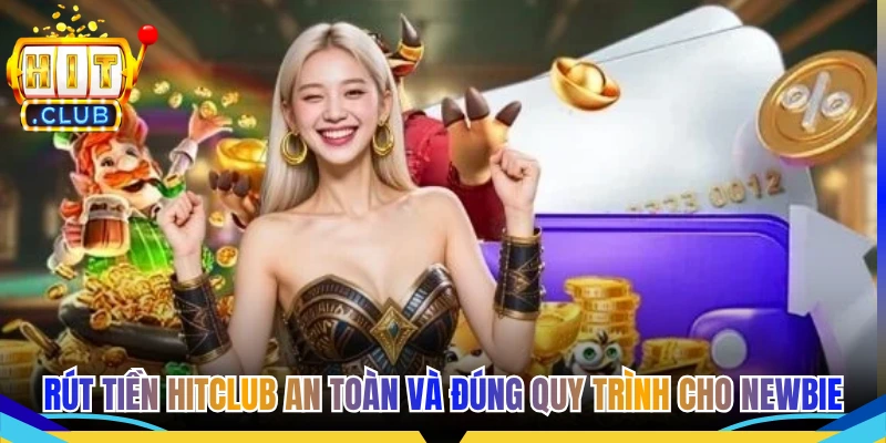 Rút Tiền Hitclub An Toàn Và Đúng Quy Trình Cho Newbie