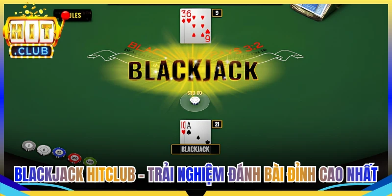 Blackjack Hitclub - Trải Nghiệm Đánh Bài Đỉnh Cao Nhất