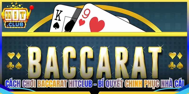 Cách Chơi Baccarat Hitclub - Bí Quyết Chinh Phục Nhà Cái