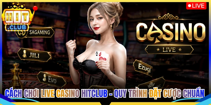 Cách Chơi Live Casino Hitclub - Quy Trình Đặt Cược Chuẩn