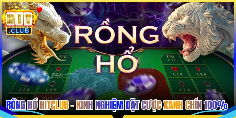 Rồng Hổ Hitclub - Kinh Nghiệm Đặt Cược Xanh Chín 100%