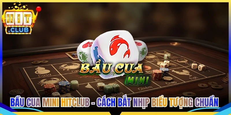 Bầu Cua Mini Hitclub - Cách Bắt Nhịp Biểu Tượng Chuẩn