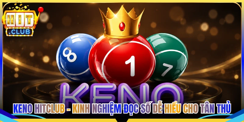 Keno Hitclub - Kinh Nghiệm Đọc Số Dễ Hiểu Cho Tân Thủ
