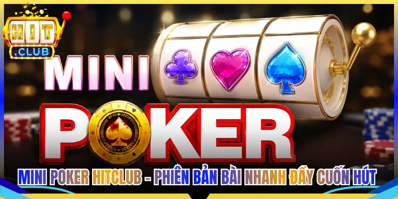 Mini Poker Hitclub - Phiên Bản Bài Nhanh Đầy Cuốn Hút