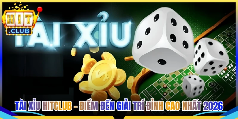 Tài Xỉu Hitclub - Điểm Đến Giải Trí Đỉnh Cao Nhất 2026