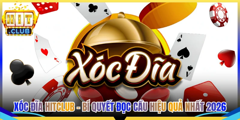 Xóc Đĩa Hitclub - Bí Quyết Đọc Cầu Hiệu Quả Nhất 2026