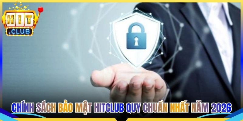 Chính Sách Bảo Mật Tại Hitclub Quy Chuẩn Nhất Năm 2026