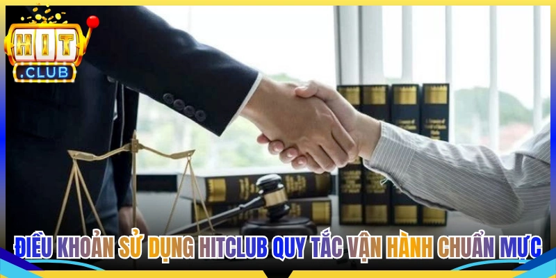 Điều khoản sử dụng Hitclub Quy Tắc Vận Hành Chuẩn Mực